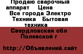 Продаю сварочный аппарат  › Цена ­ 3 000 - Все города Электро-Техника » Бытовая техника   . Свердловская обл.,Полевской г.